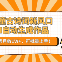 儿童古诗词新风口！AI自动生成作品，单号月收1W+，可批量上手！