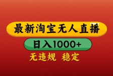 最新淘宝无人直播带货，独家技术，日入1000+，不违规不封号，操作简单【揭