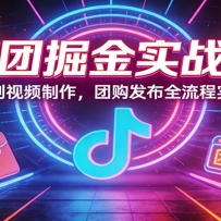 抖团掘金实战课：原创视频制作，团购发布全流程实操