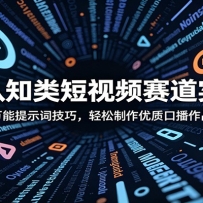 思维认知类短视频赛道实战课：万能提示词技巧，轻松制作优质口播作品