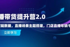 直播带货提升营2.0：流量逻辑数据，直播场景主题搭建，门店直播年销千万