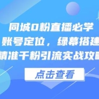 同城0粉直播必学，账号定位，绿幕搭建，精准千粉引流实战攻略