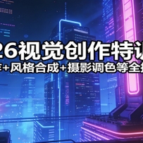 2026视觉创作特训营：二次创作+风格合成+摄影调色等全技能突破