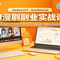AI漫剧副业实战：Seedance2.0与NanoBanana2零基础复刻爆款实现涨粉变现