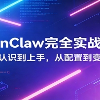 OpenClaw完全实战宝典：零基础上手，深度配置，商业变现