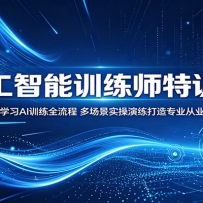 人工智能训练师特训营：系统学习AI训练全流程，多场景实操演练打造专业从业