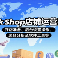 TikTok Shop店铺运营实操课：开店准备、后台设置操作、选品分析及软件工具