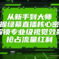 从新手到大师，掌握绿幕直播核心密码！解锁专业级视觉效果，抢占流量红利！
