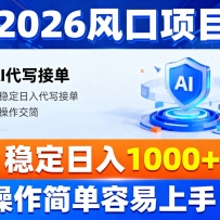 2026风口项目,提供接单渠道，AI代写接单，稳定日入1000+，操作简单容易上手