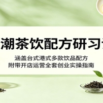 新潮茶饮配方研习课：涵盖台式港式多款饮品配方，附带开店运营全套创业实操