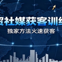外贸社媒获客训练营，独家方法火速获客、提升成交，实现外贸降维打击