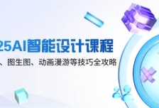 2025AI智能设计课程，文生图、图生图、动画漫游等技巧全攻略