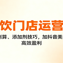 餐饮门店运营课：选址测算、添加剂技巧，加抖音美团运营，高效盈利