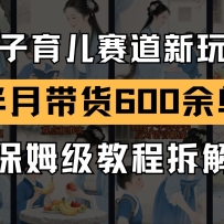 AI亲子育儿赛道新玩法  新号半个月带货600多单 保姆级教程拆解