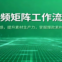 短视频矩阵工作流实战：快速培养网感，提升素材生产力，掌握爆款素材与脚本